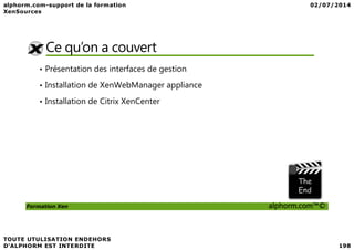 Ce qu’on a couvert
• Présentation des interfaces de gestion
• Installation de XenWebManager appliance
• Installation de Citrix XenCenter
Formation Xen alphorm.com™©
 