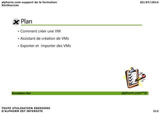 Plan
• Comment créer une VM
• Assistant de création de VMs
• Exporter et importer des VMs
Formation Xen alphorm.com™©
 