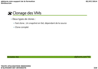 Clonage des VMs
• Deux types de clones :
Fast clone , Un snapshot en fait, dépendant de la source
Clone complet
Formation Xen alphorm.com™©
 
