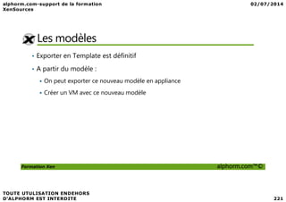 Les modèles
• Exporter en Template est définitif
• A partir du modèle :
On peut exporter ce nouveau modèle en appliance
Créer un VM avec ce nouveau modèle
Formation Xen alphorm.com™©
 
