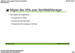 Migrer des VMs avec XenWebManager
• Trois types de migrations :
Changement d’ hôtes
Changement de Stockage
Changement de stockage et d’hôtes
Formation Xen alphorm.com™©
 