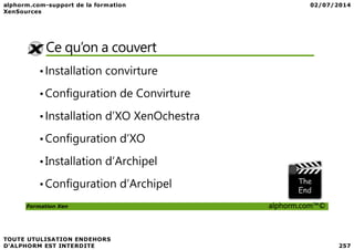 Ce qu’on a couvert
•Installation convirture
•Configuration de Convirture
•Installation d’XO XenOchestra
Formation Xen alphorm.com™©
•Configuration d’XO
•Installation d’Archipel
•Configuration d’Archipel
 