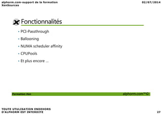 Fonctionnalités
• PCI-Passthrough
• Ballooning
• NUMA scheduler affinity
• CPUPools
Formation Xen alphorm.com™©
• Et plus encore …
 