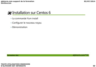 Installation sur Centos 6
• La commande Yum install
• Configurer le nouveau noyau
• Démonstration
Formation Xen alphorm.com™©
 