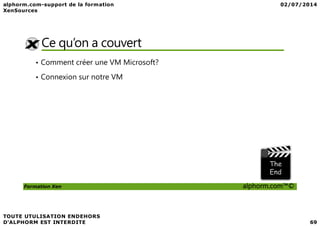Ce qu’on a couvert
• Comment créer une VM Microsoft?
• Connexion sur notre VM
Formation Xen alphorm.com™©
 