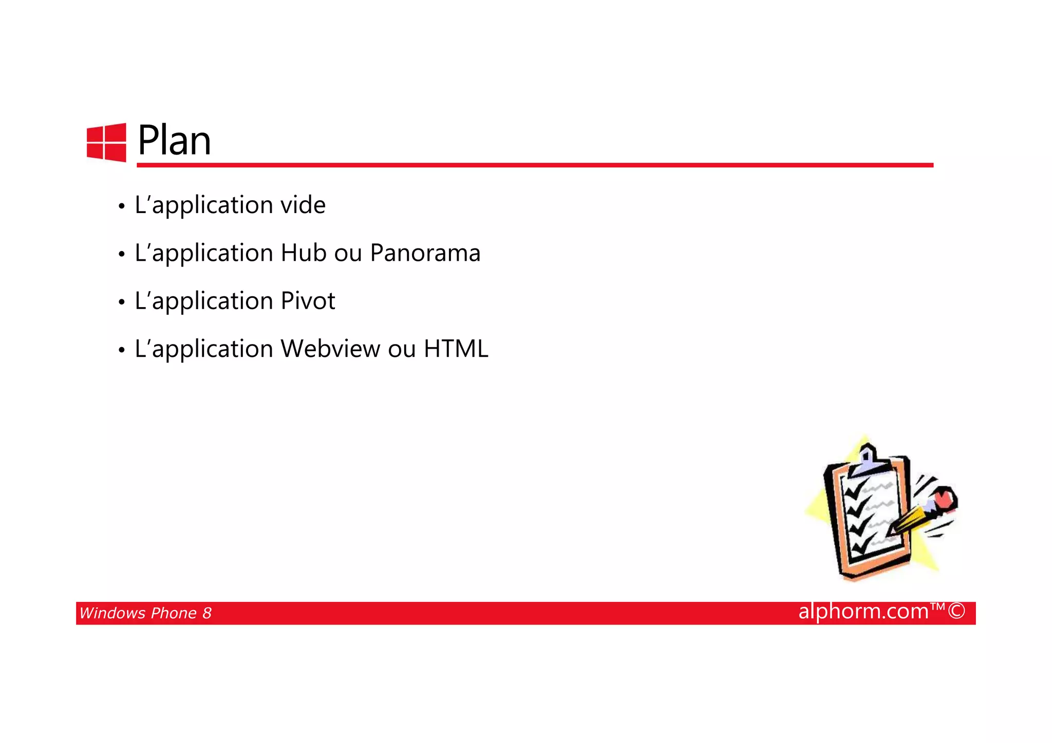 25/08/2014
101
Plan
• L’application vide
• L’application Hub ou Panorama
• L’application Pivot
• L’application Webview ou HTML
Windows Phone 8 alphorm.com™©
 