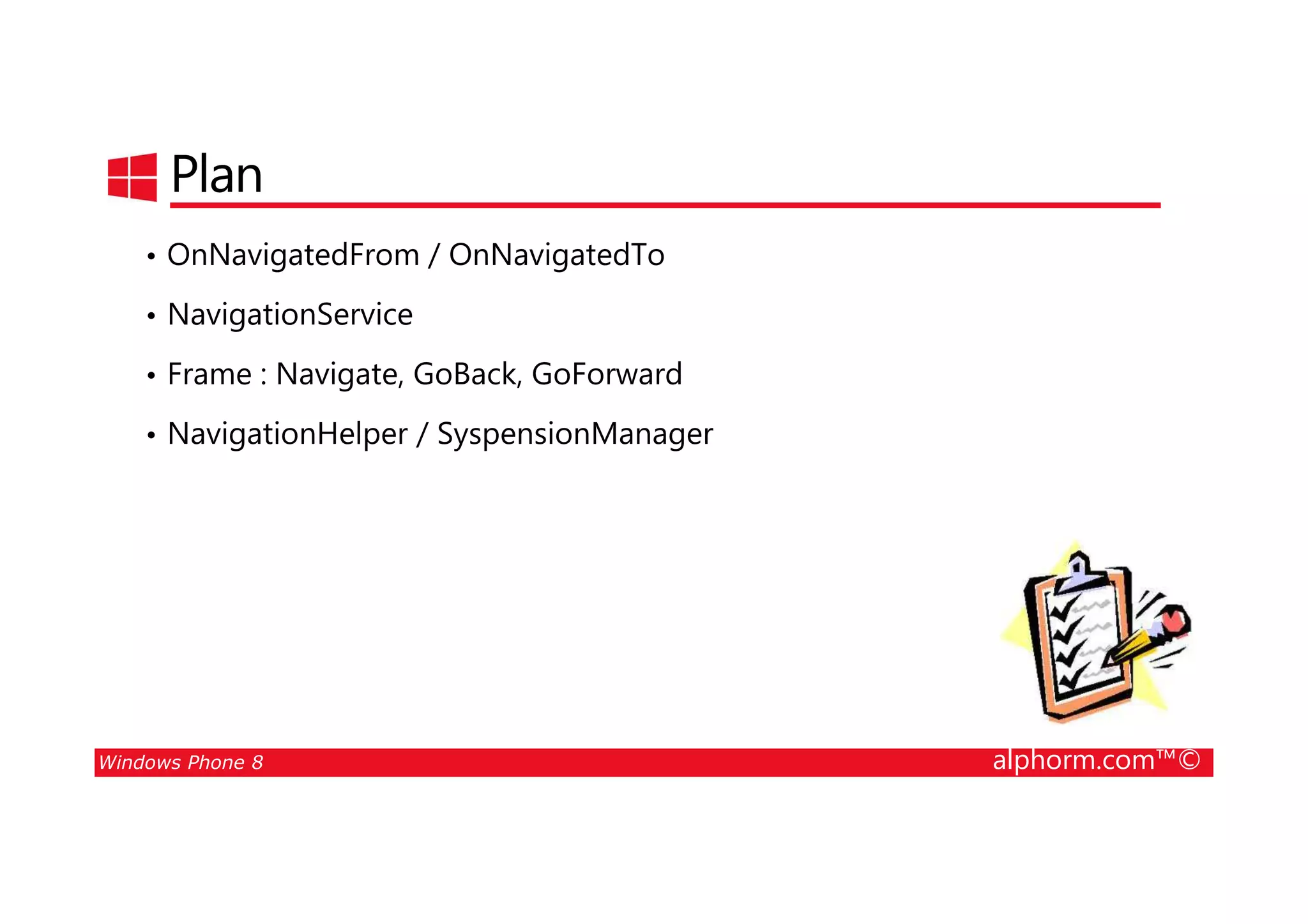 25/08/2014
108
Plan
• OnNavigatedFrom / OnNavigatedTo
• NavigationService
• Frame : Navigate, GoBack, GoForward
• NavigationHelper / SyspensionManager
Windows Phone 8 alphorm.com™©
 