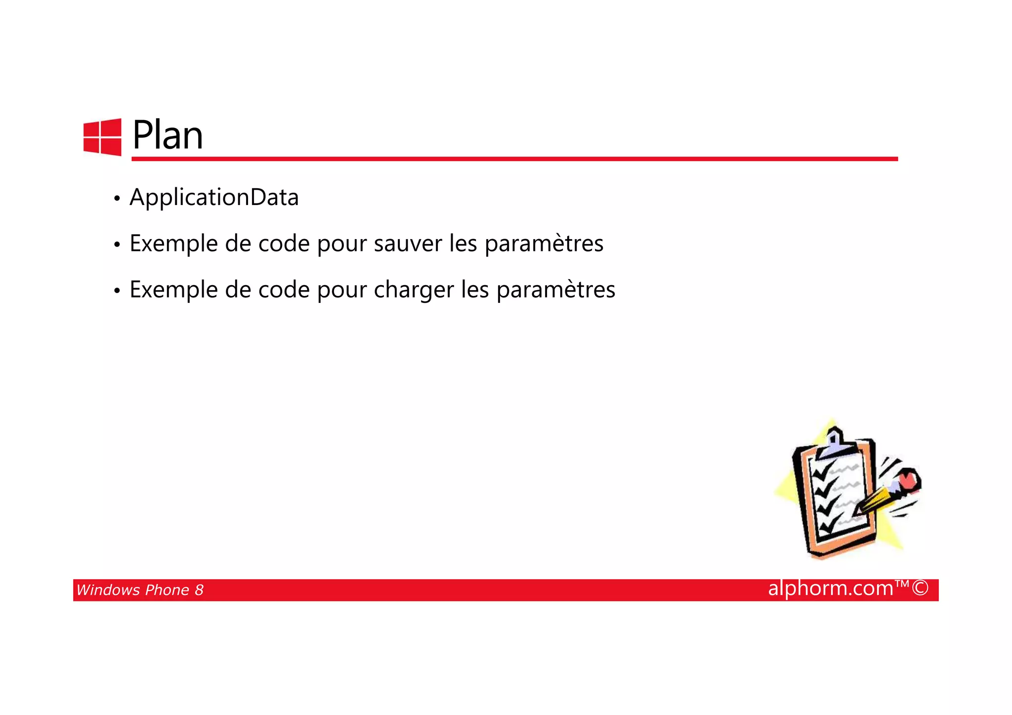 25/08/2014
139
Plan
• ApplicationData
• Exemple de code pour sauver les paramètres
• Exemple de code pour charger les paramètres
Windows Phone 8 alphorm.com™©
 