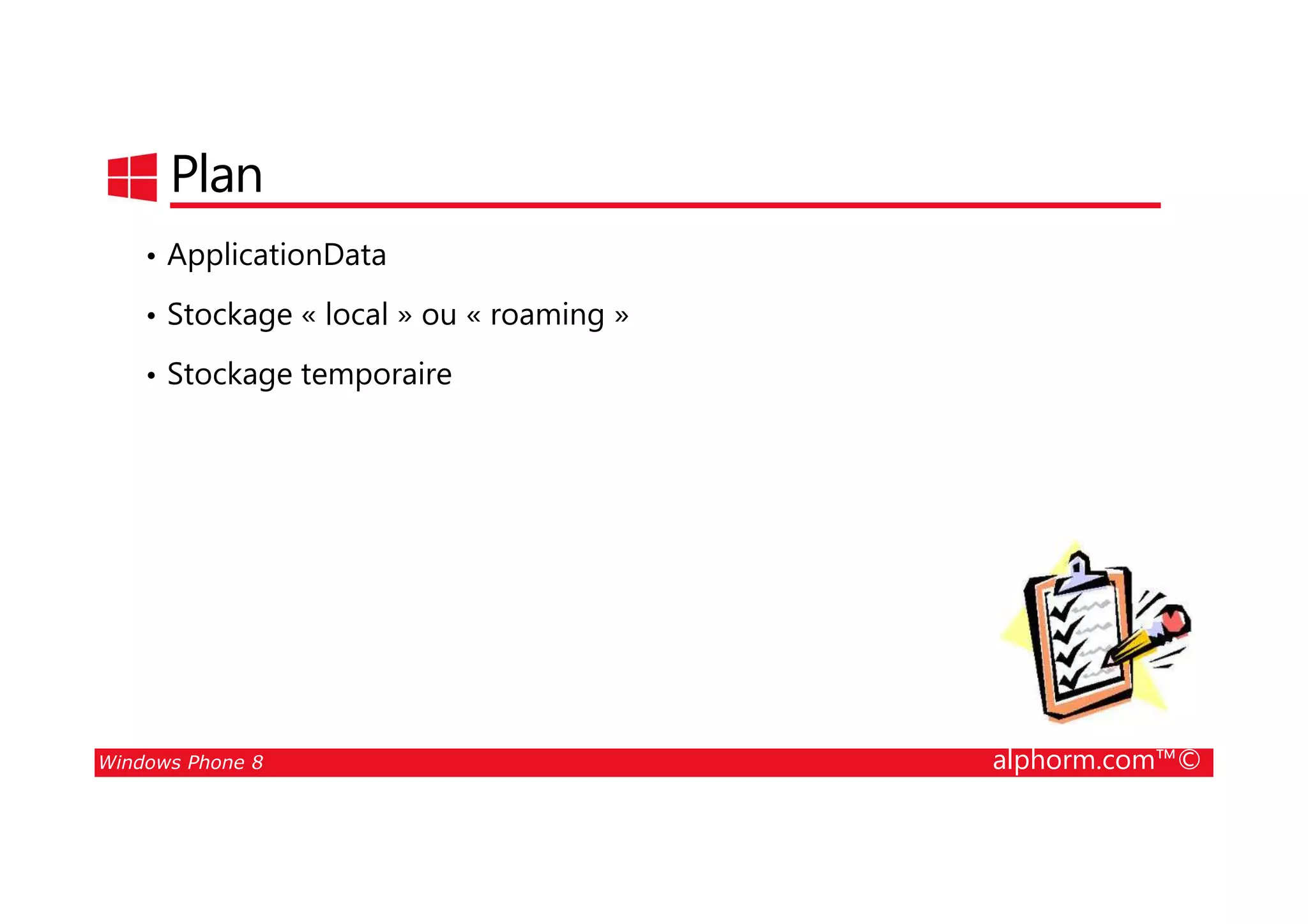 25/08/2014
145
Plan
• ApplicationData
• Stockage « local » ou « roaming »
• Stockage temporaire
Windows Phone 8 alphorm.com™©
 