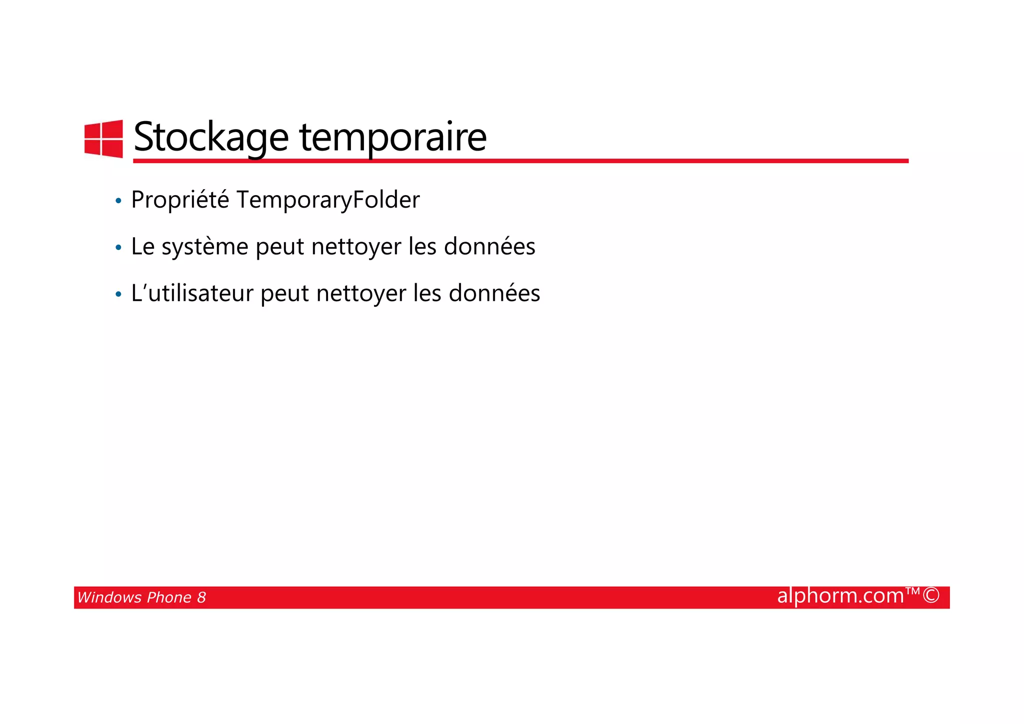 25/08/2014
149
Stockage temporaire
• Propriété TemporaryFolder
• Le système peut nettoyer les données
• L’utilisateur peut nettoyer les données
Windows Phone 8 alphorm.com™©
 