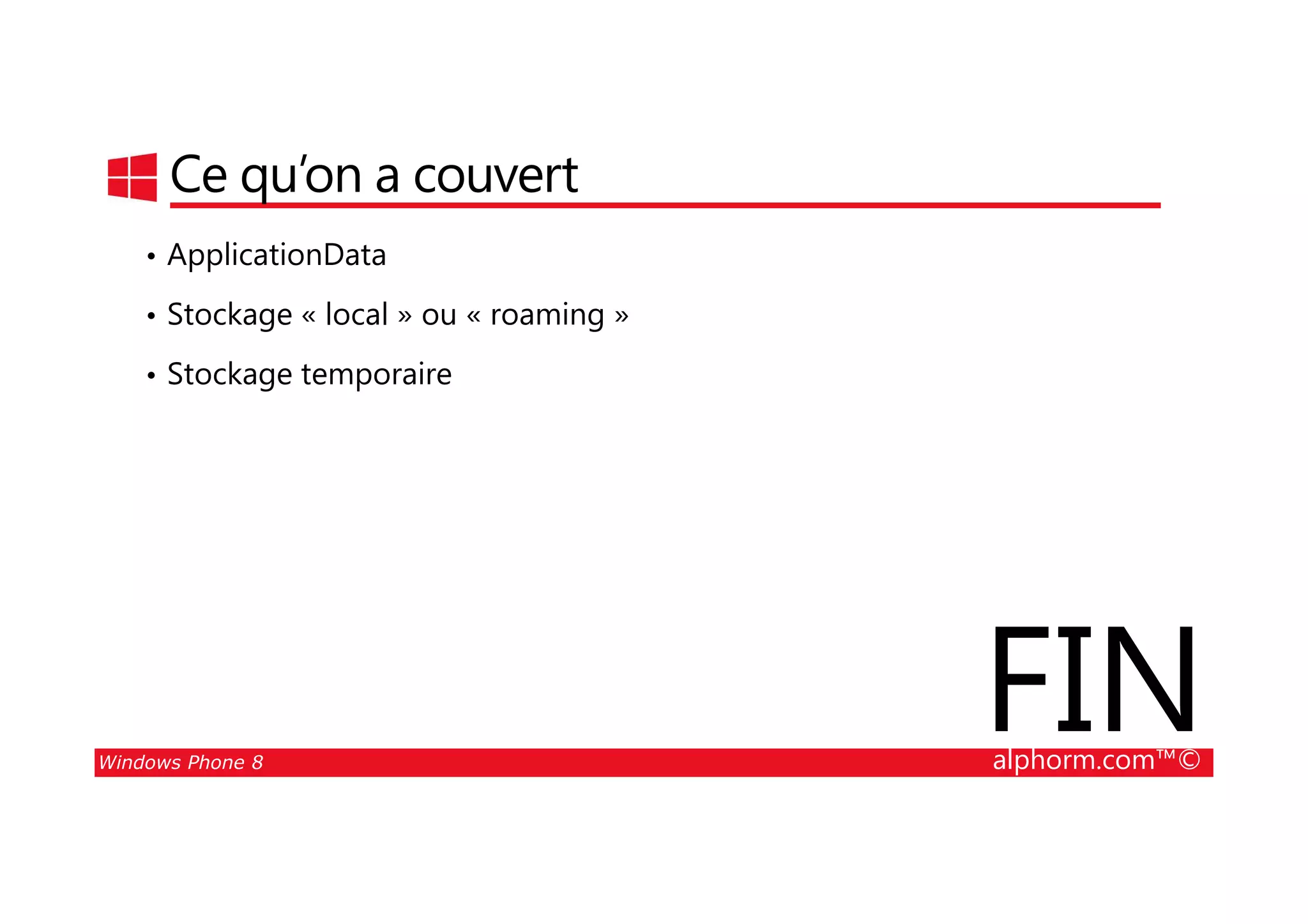 25/08/2014
150
Ce qu’on a couvert
• ApplicationData
• Stockage « local » ou « roaming »
• Stockage temporaire
Windows Phone 8 alphorm.com™©
FIN
 