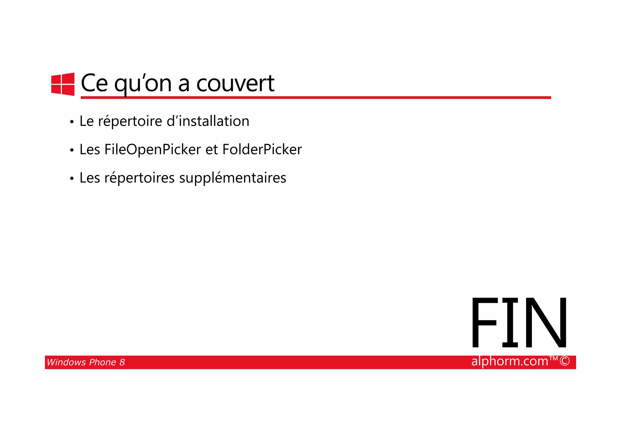 25/08/2014
157
Ce qu’on a couvert
• Le répertoire d’installation
• Les FileOpenPicker et FolderPicker
• Les répertoires supplémentaires
Windows Phone 8 alphorm.com™©
FIN
 