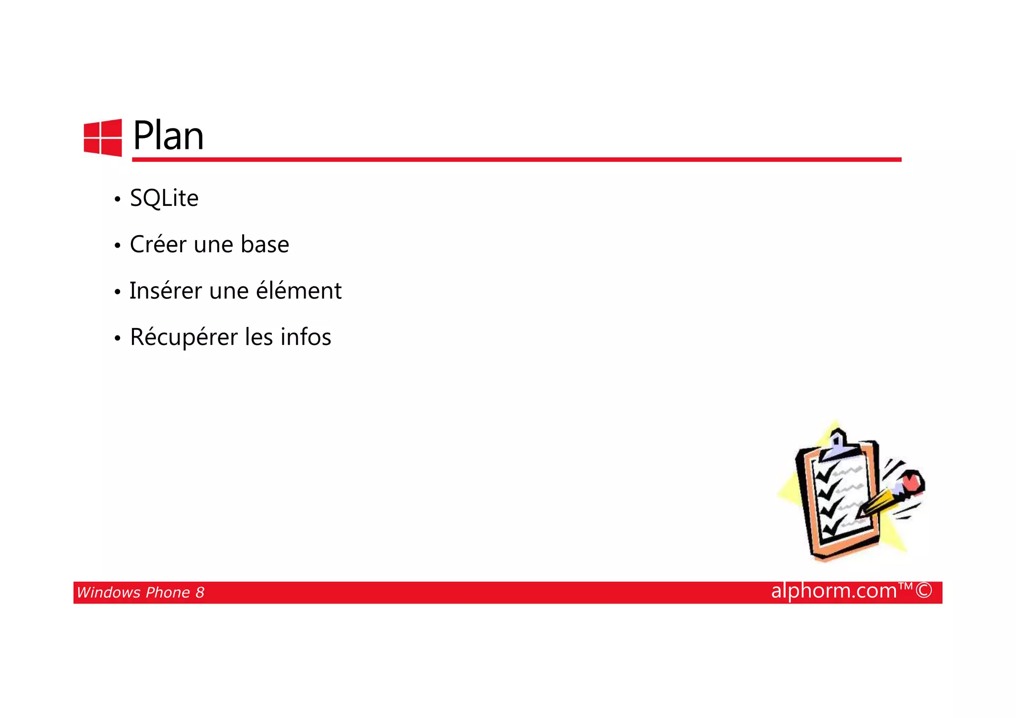 25/08/2014
159
Plan
• SQLite
• Créer une base
• Insérer une élément
• Récupérer les infos
Windows Phone 8 alphorm.com™©
 
