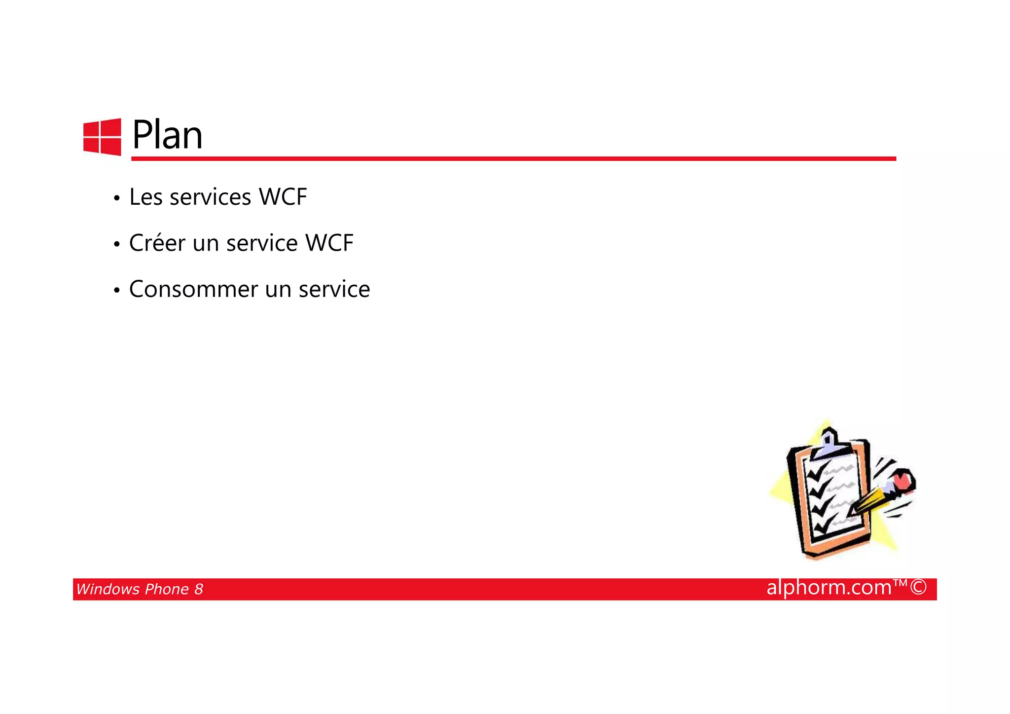 25/08/2014
173
Plan
• Les services WCF
• Créer un service WCF
• Consommer un service
Windows Phone 8 alphorm.com™©
 
