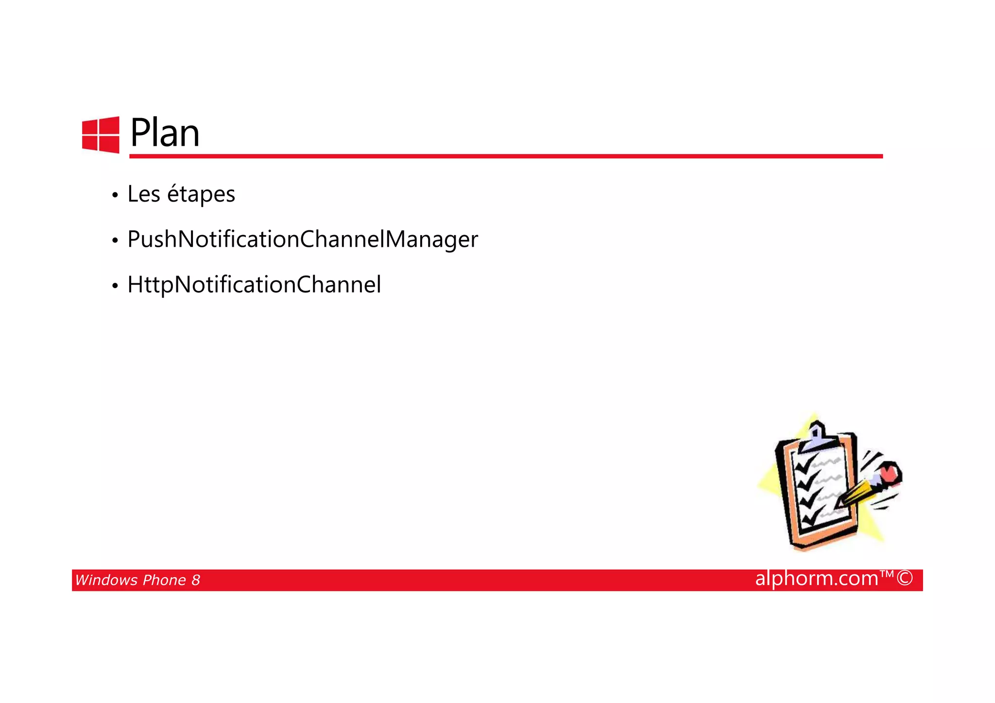 25/08/2014
185
Plan
• Les étapes
• PushNotificationChannelManager
• HttpNotificationChannel
Windows Phone 8 alphorm.com™©
 