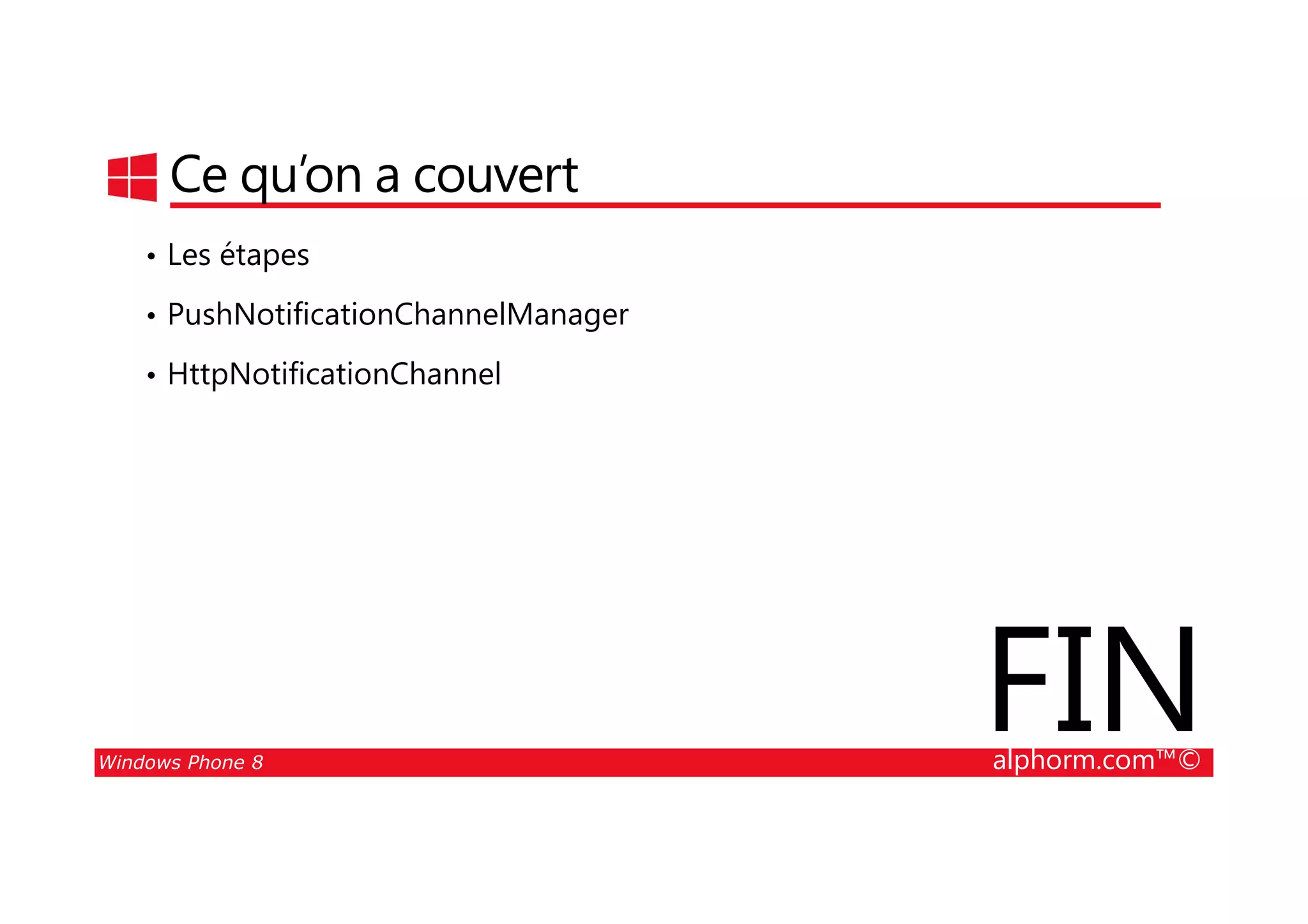 25/08/2014
191
Ce qu’on a couvert
• Les étapes
• PushNotificationChannelManager
• HttpNotificationChannel
Windows Phone 8 alphorm.com™©
FIN
 