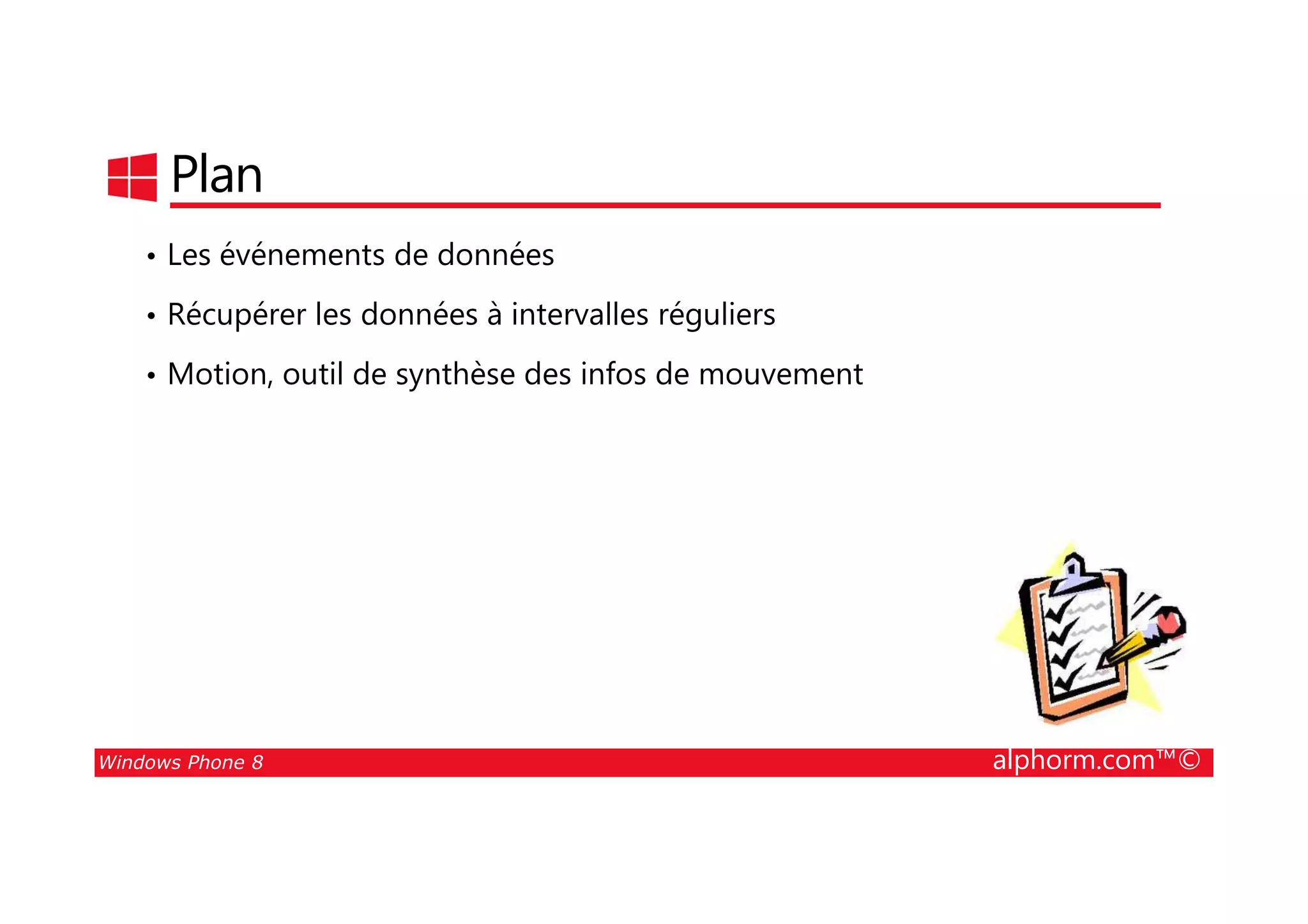25/08/2014
193
Plan
• Les événements de données
• Récupérer les données à intervalles réguliers
• Motion, outil de synthèse des infos de mouvement
Windows Phone 8 alphorm.com™©
 