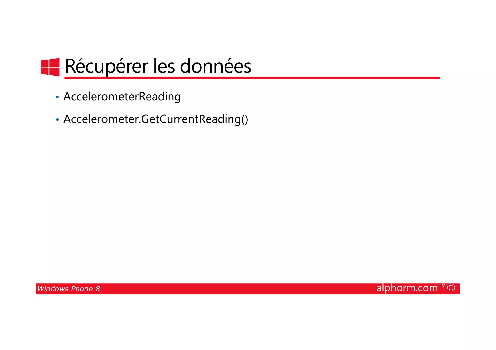 25/08/2014
195
Récupérer les données
• AccelerometerReading
• Accelerometer.GetCurrentReading()
Windows Phone 8 alphorm.com™©
 