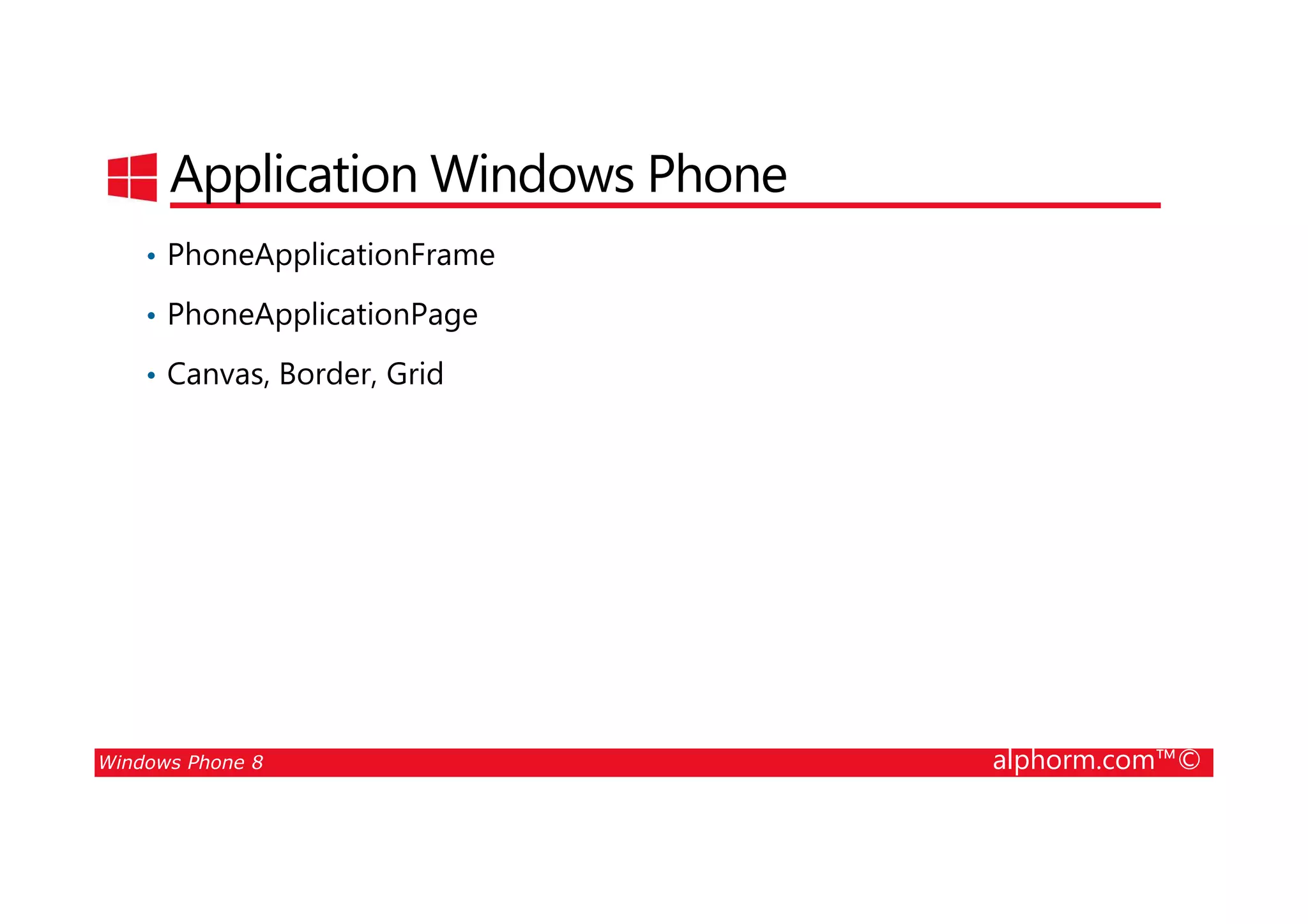 25/08/2014
22
Application Windows Phone
• PhoneApplicationFrame
• PhoneApplicationPage
• Canvas, Border, Grid
Windows Phone 8 alphorm.com™©
 