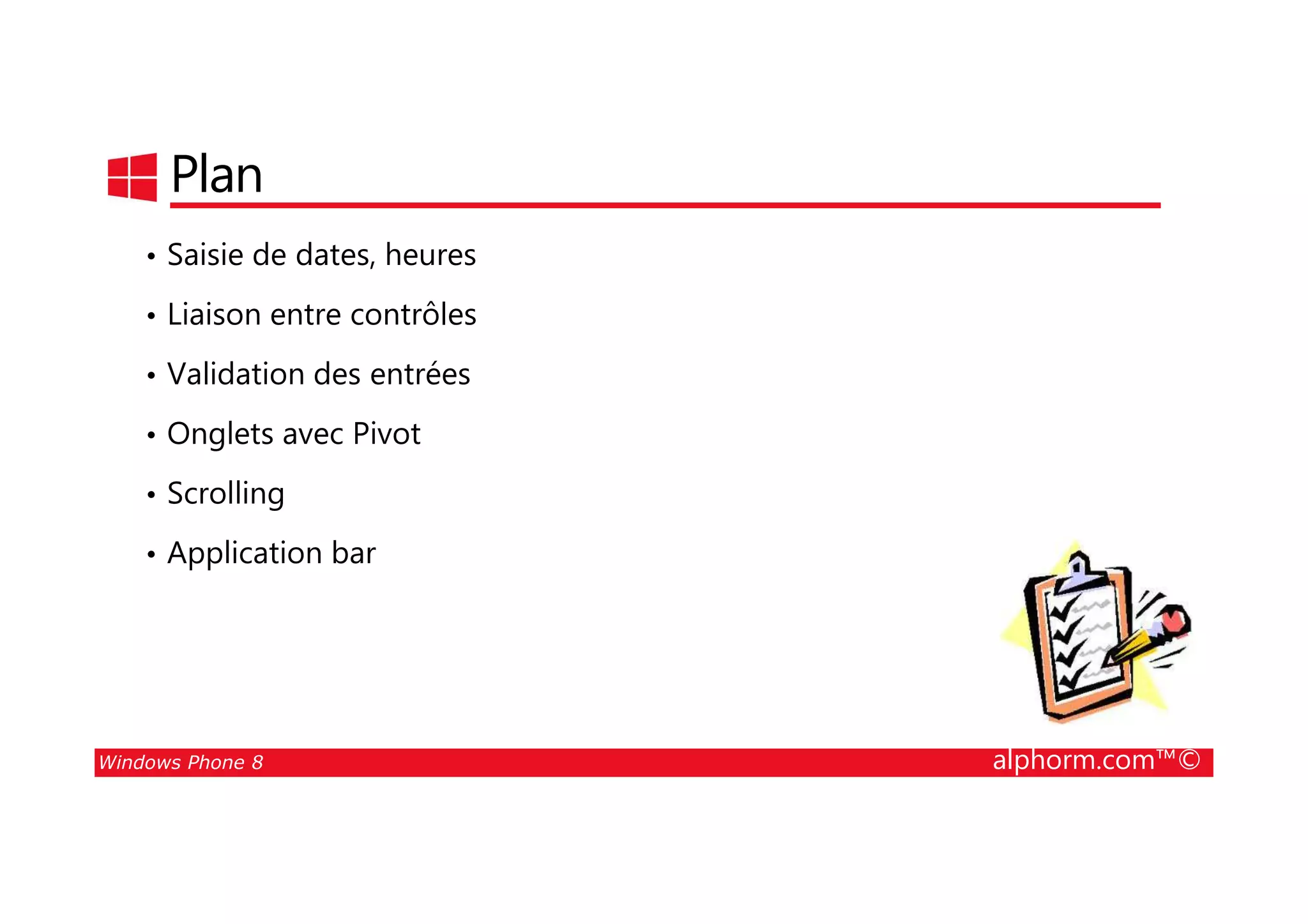 25/08/2014
50
Plan
• Saisie de dates, heures
• Liaison entre contrôles
• Validation des entrées
• Onglets avec Pivot
Windows Phone 8 alphorm.com™©
• Scrolling
• Application bar
 