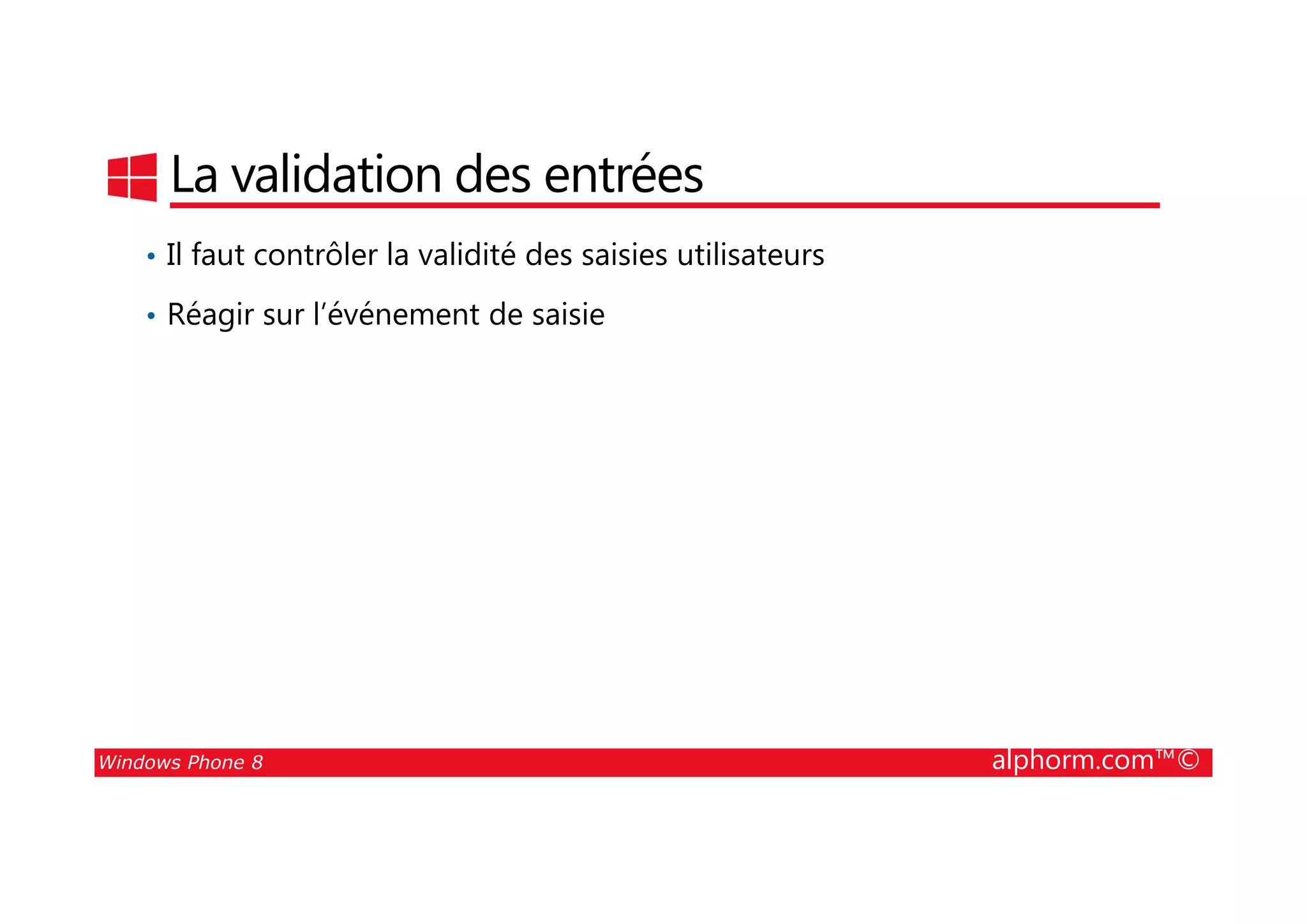 25/08/2014
53
La validation des entrées
• Il faut contrôler la validité des saisies utilisateurs
• Réagir sur l’événement de saisie
Windows Phone 8 alphorm.com™©
 