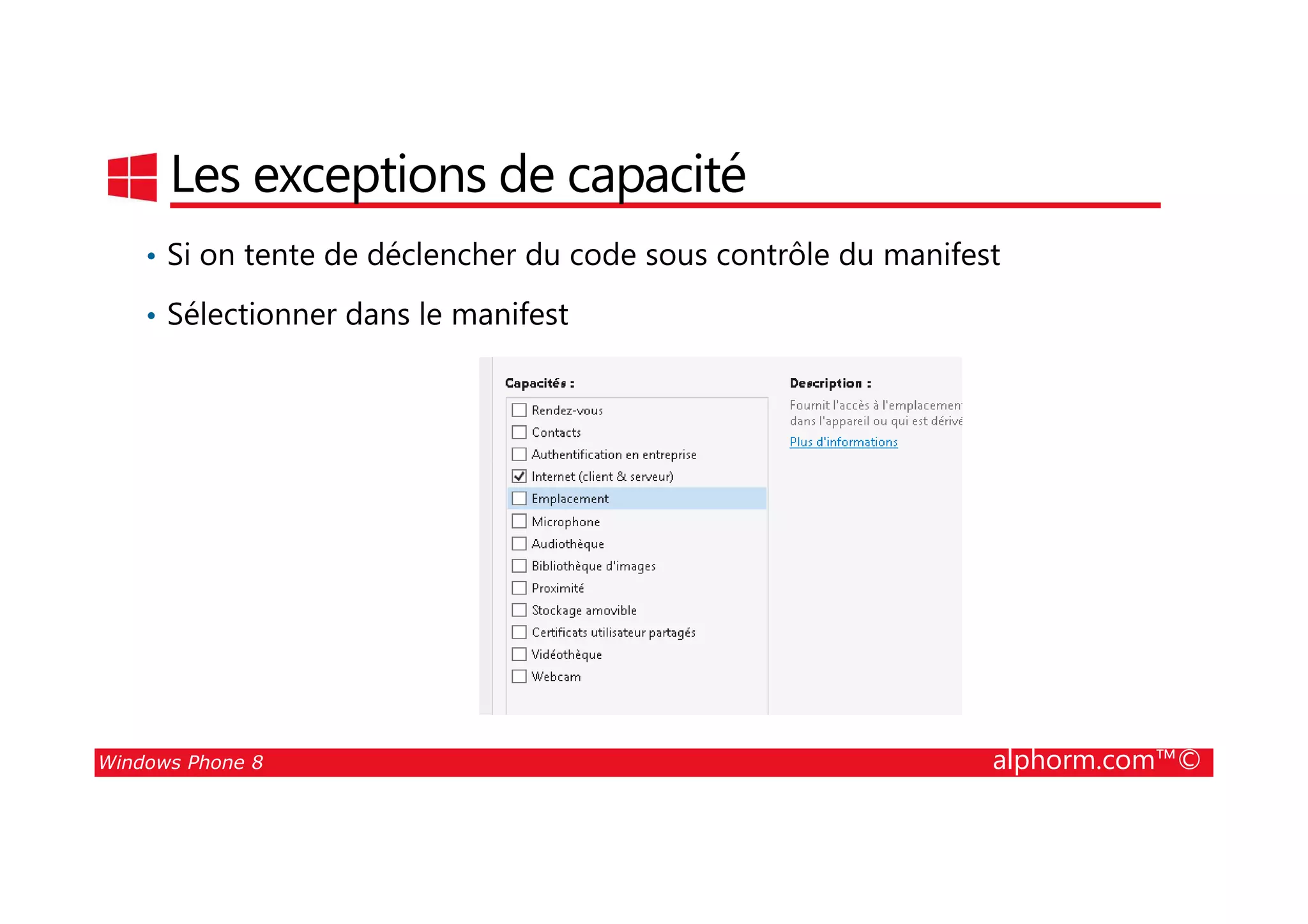 25/08/2014
68
Les exceptions de capacité
• Si on tente de déclencher du code sous contrôle du manifest
• Sélectionner dans le manifest
Windows Phone 8 alphorm.com™©
 