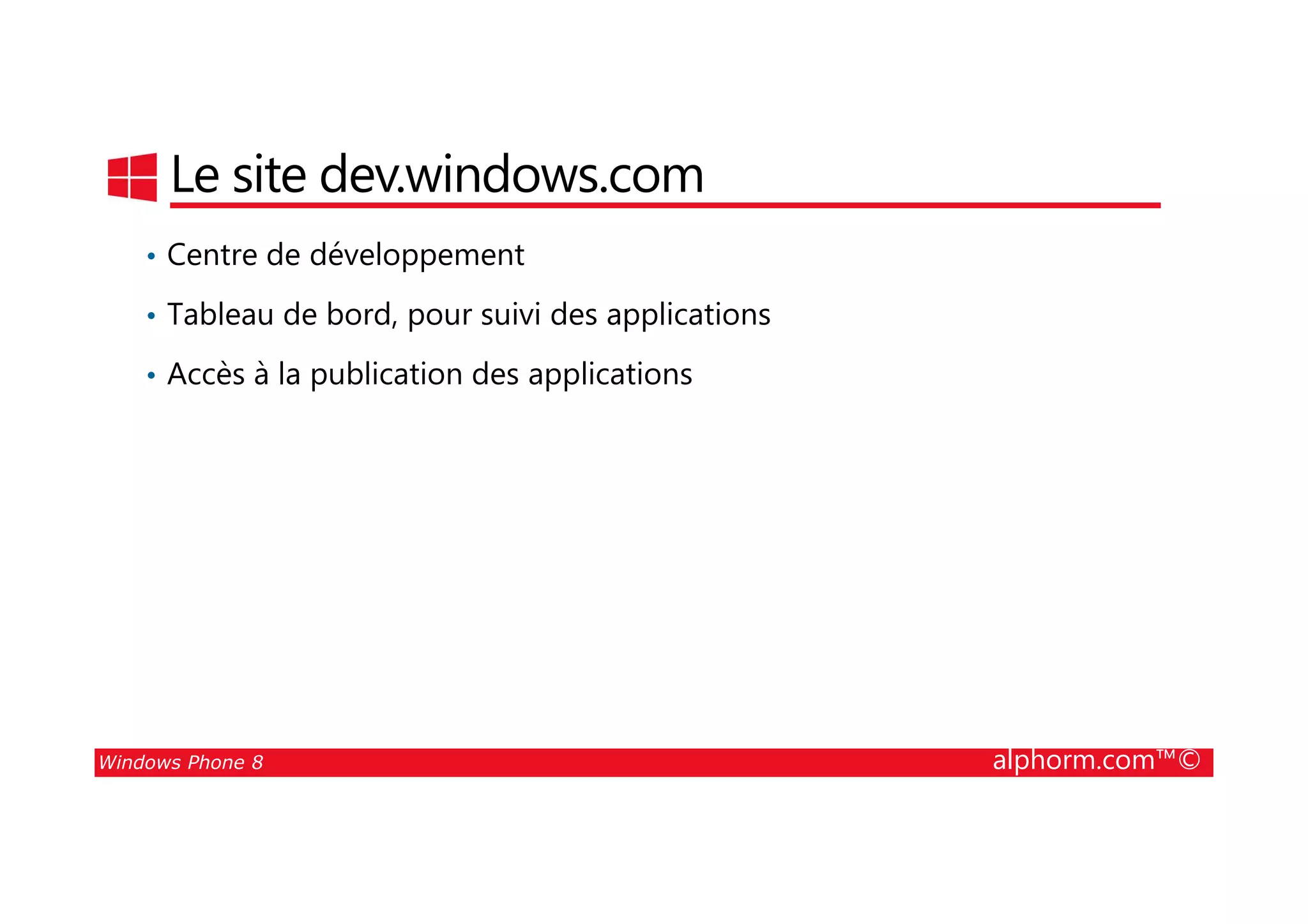 25/08/2014
81
Le site dev.windows.com
• Centre de développement
• Tableau de bord, pour suivi des applications
• Accès à la publication des applications
Windows Phone 8 alphorm.com™©
 