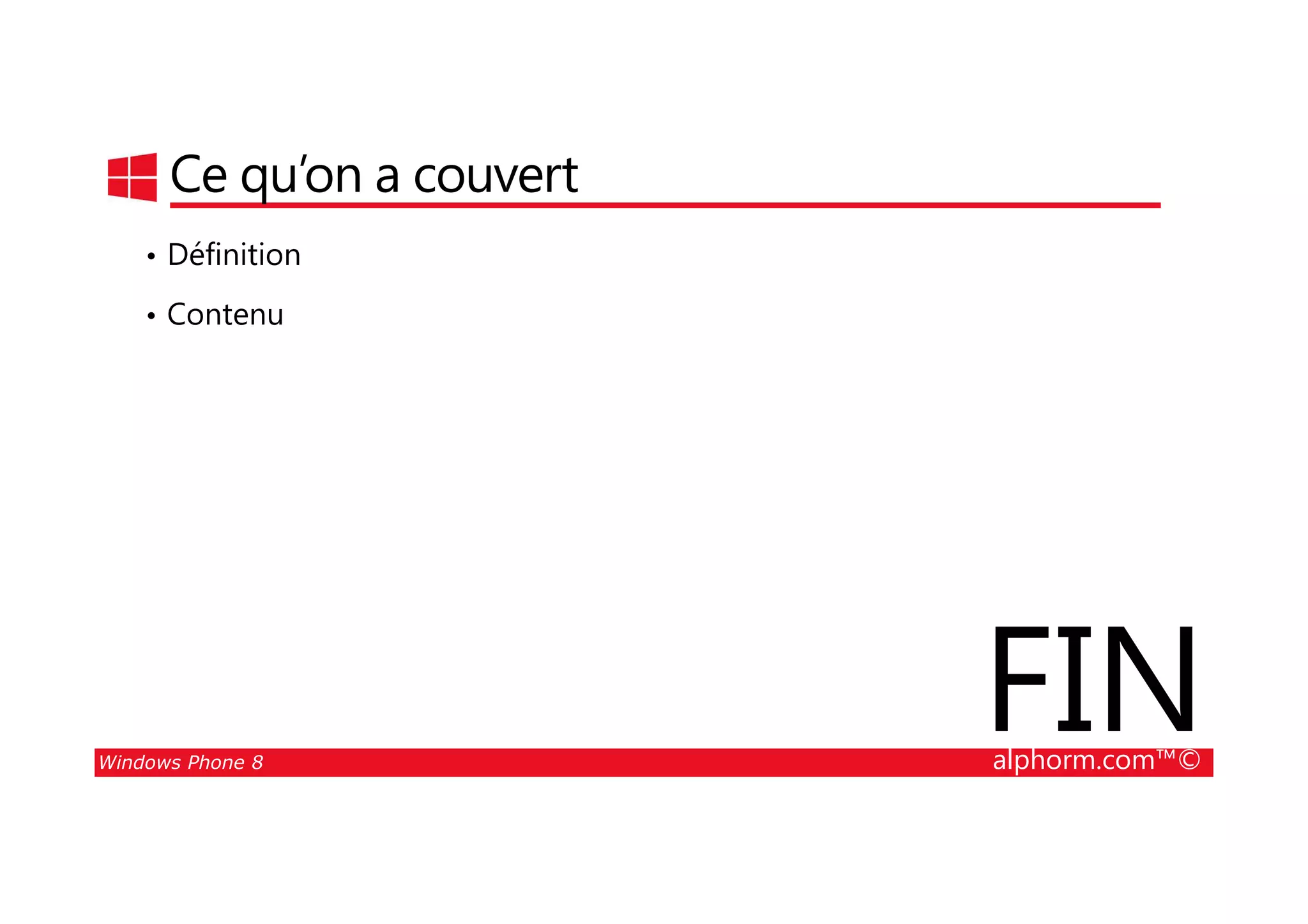 25/08/2014
88
Ce qu’on a couvert
• Définition
• Contenu
Windows Phone 8 alphorm.com™©
FIN
 