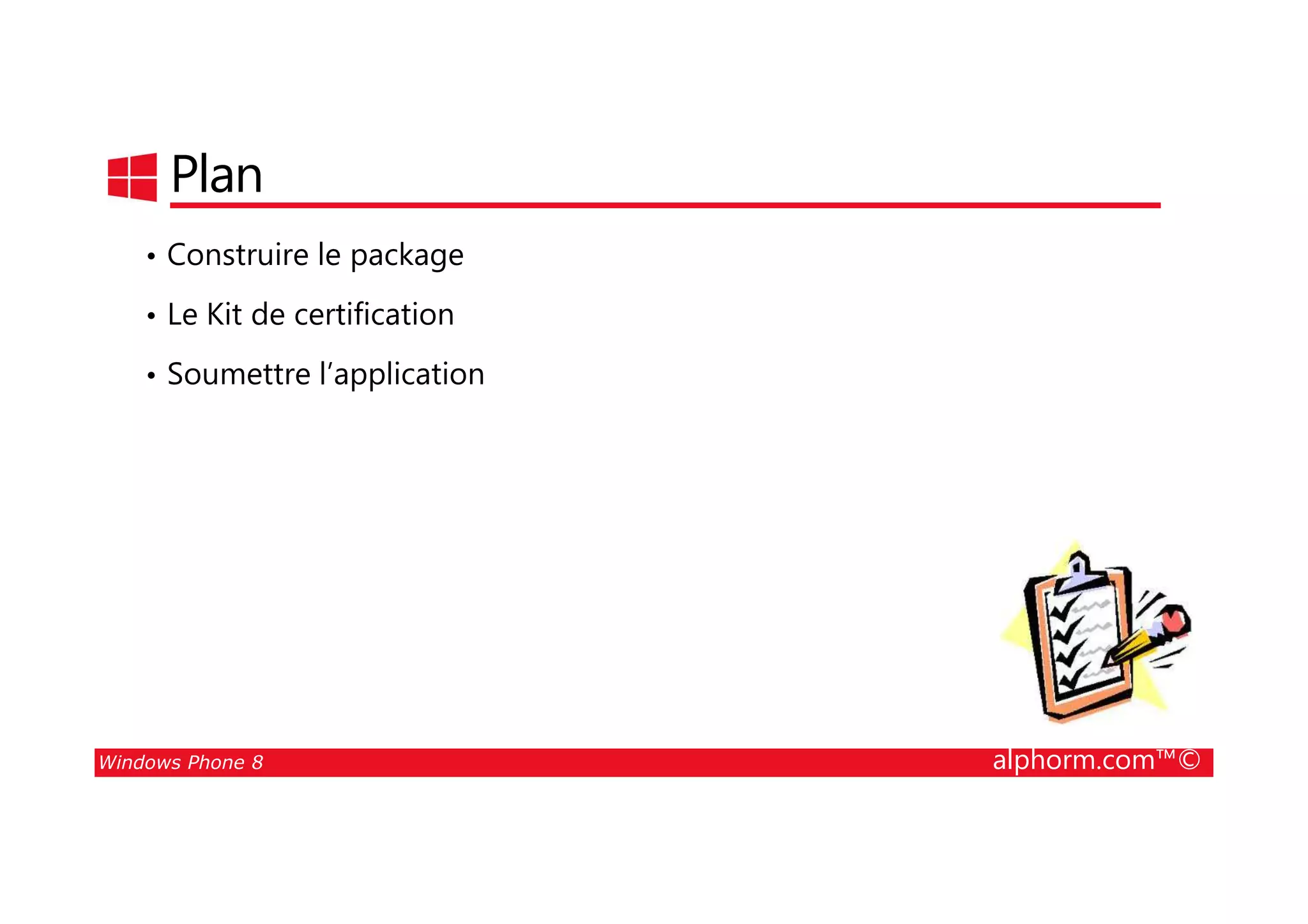 25/08/2014
90
Plan
• Construire le package
• Le Kit de certification
• Soumettre l’application
Windows Phone 8 alphorm.com™©
 
