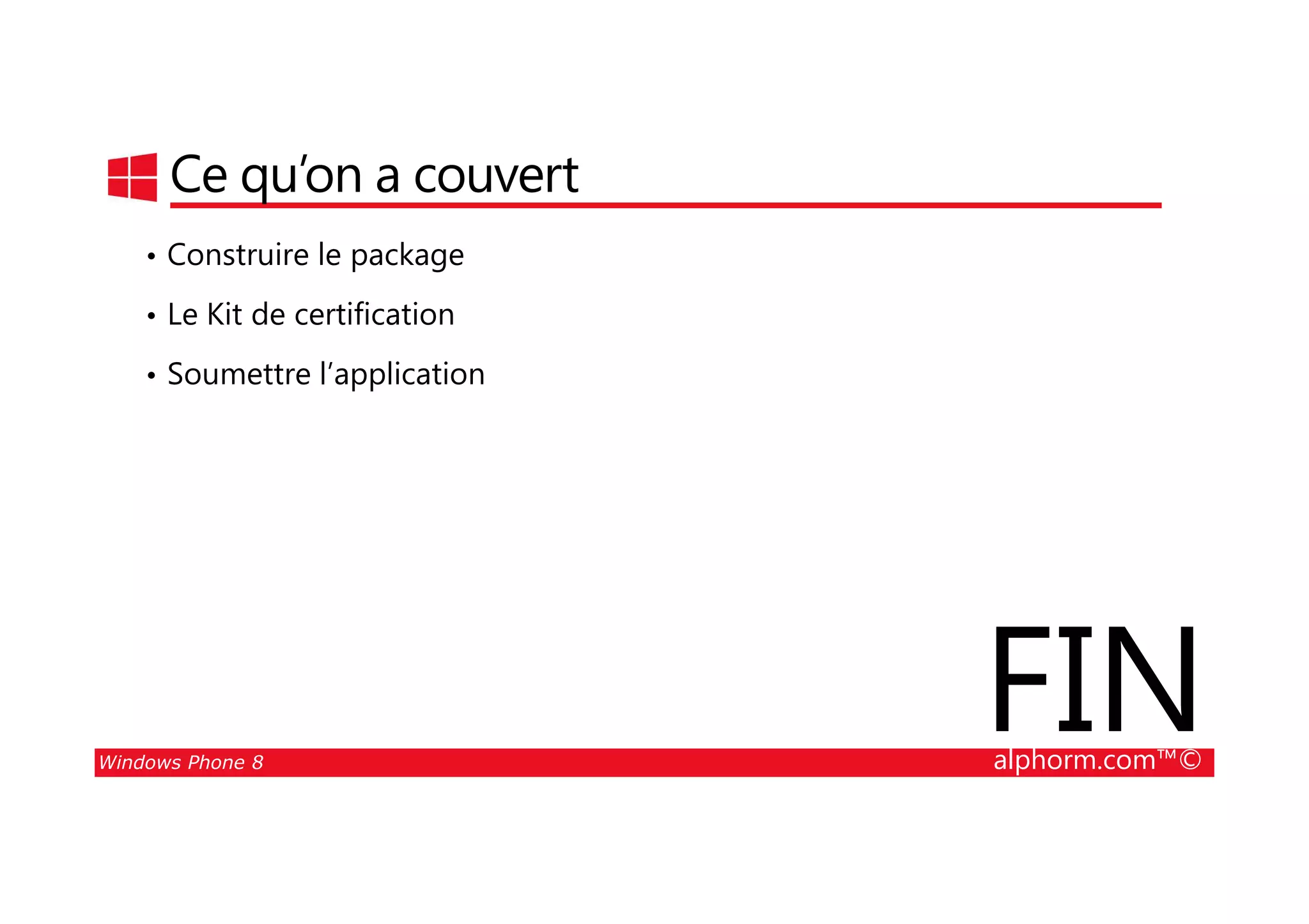 25/08/2014
94
Ce qu’on a couvert
• Construire le package
• Le Kit de certification
• Soumettre l’application
Windows Phone 8 alphorm.com™©
FIN
 