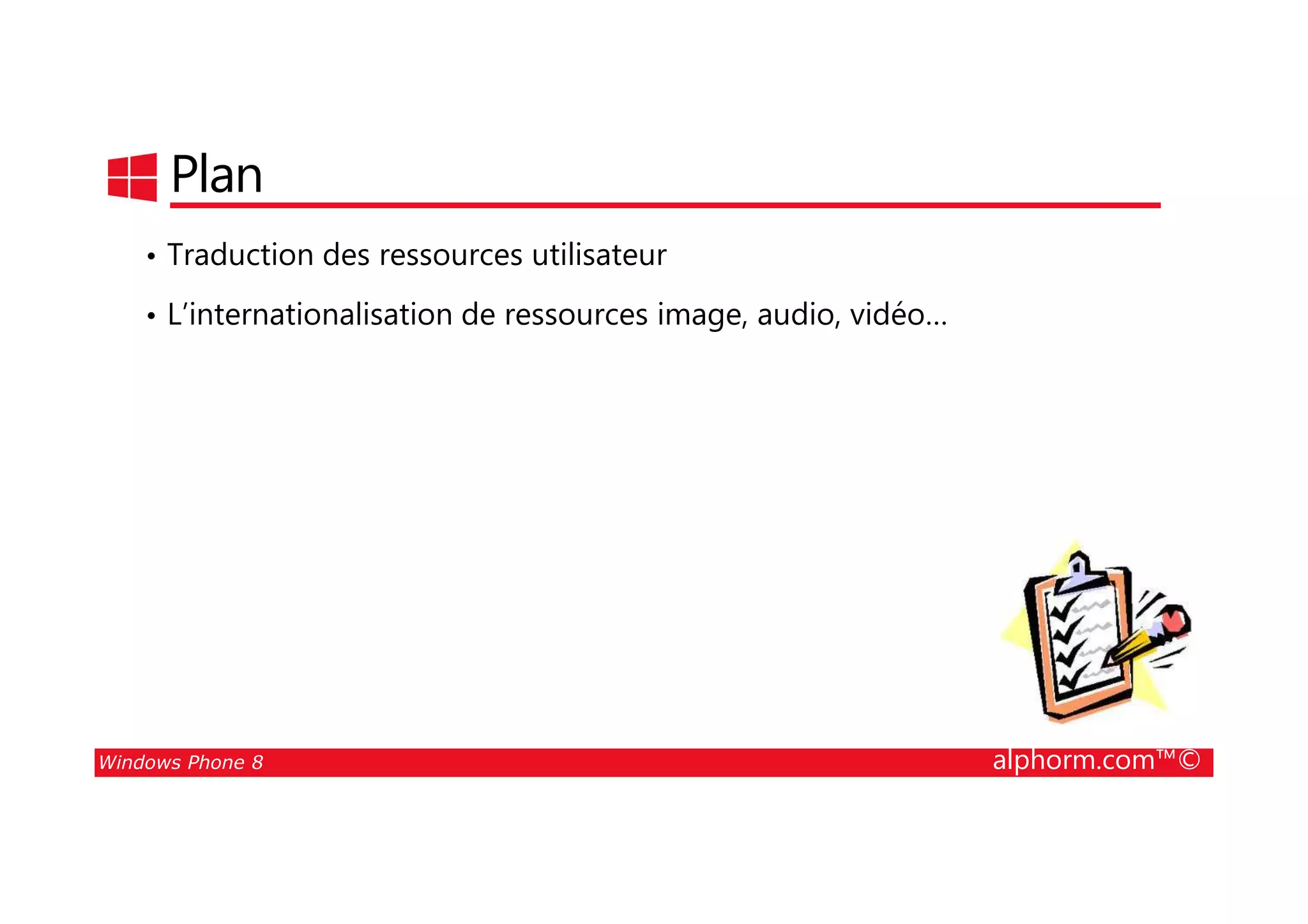 25/08/2014
96
Plan
• Traduction des ressources utilisateur
• L’internationalisation de ressources image, audio, vidéo…
Windows Phone 8 alphorm.com™©
 