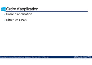 Ordre d’application 
• Ordre d’application 
• Filtrer les GPOs 
Installation et configuration de Windows Server 2012 (70-410) alphorm.com™© 
 