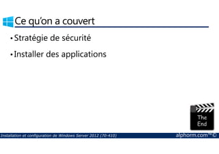 Ce qu’on a couvert 
•Stratégie de sécurité 
• Installer des applications 
Installation et configuration de Windows Server 2012 (70-410) alphorm.com™© 
 