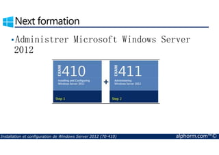 Next formation 
•Administrer Microsoft Windows Server 
2012 
Installation et configuration de Windows Server 2012 (70-410) alphorm.com™© 
 