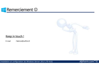 Remerciement ☺ 
Keep in touch ! 
E-mail : fabrice@softrix.fr 
Installation et configuration de Windows Server 2012 (70-410) alphorm.com™© 
