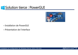 Solution tierce : PowerGUI 
• Installation de PowerGUI 
• Présentation de l’interface 
Installation et configuration de Windows Server 2012 (70-410) alphorm.com™© 
 