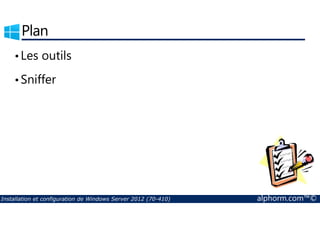 Plan 
• Les outils 
•Sniffer 
Installation et configuration de Windows Server 2012 (70-410) alphorm.com™© 
 