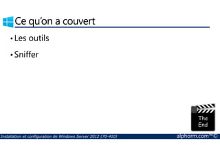 Ce qu’on a couvert 
• Les outils 
•Sniffer 
Installation et configuration de Windows Server 2012 (70-410) alphorm.com™© 
 