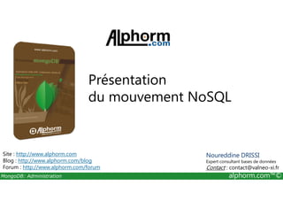 Présentation 
du mouvement NoSQL 
Site : http://www.alphorm.com 
Blog : http://www.alphorm.com/blog 
Forum : http://www.alphorm.com/forum 
Noureddine DRISSI 
Expert consultant bases de données 
Contact : contact@valneo-xi.fr 
MongoDB: Administration alphorm.com™© 
 