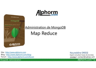 Administration de MongoDB 
Map Reduce 
Site : http://www.alphorm.com 
Blog : http://www.alphorm.com/blog 
Forum : http://www.alphorm.com/forum 
Noureddine DRISSI 
Expert consultant bases de données 
Contact : contact@valneo-xi.fr 
MongoDB: Administration alphorm.com™© 
 