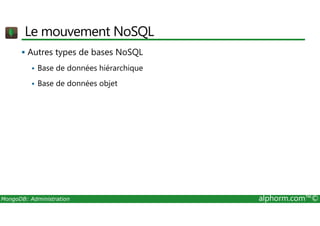 Le mouvement NoSQL 
 Autres types de bases NoSQL 
 Base de données hiérarchique 
 Base de données objet 
MongoDB: Administration alphorm.com™© 
 