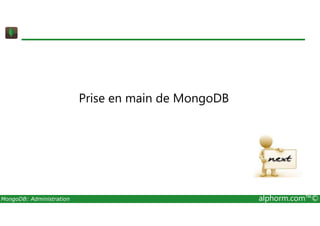 Prise en main de MongoDB 
MongoDB: Administration alphorm.com™© 
 