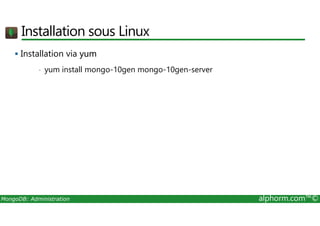 Installation sous Linux 
 Installation via yum 
• yum install mongo-10gen mongo-10gen-server 
MongoDB: Administration alphorm.com™© 
 