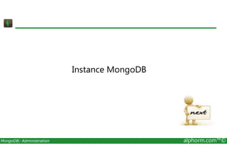 Instance MongoDB 
MongoDB: Administration alphorm.com™© 
 