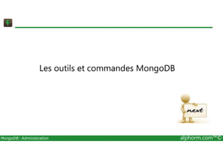 Les outils et commandes MongoDB 
MongoDB: Administration alphorm.com™© 
 