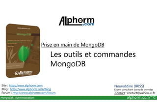 Prise en main de MongoDB 
Les outils et commandes 
MongoDB 
Site : http://www.alphorm.com 
Blog : http://www.alphorm.com/blog 
Forum : http://www.alphorm.com/forum 
Noureddine DRISSI 
Expert consultant bases de données 
Contact : contact@valneo-xi.fr 
MongoDB: Administration alphorm.com™© 
 