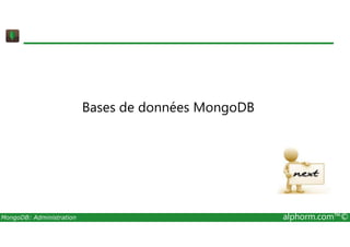 Bases de données MongoDB 
MongoDB: Administration alphorm.com™© 
 
