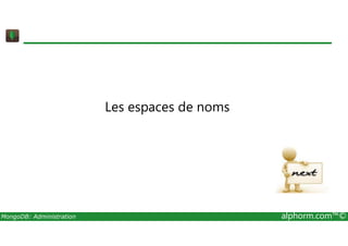 Les espaces de noms 
MongoDB: Administration alphorm.com™© 
 