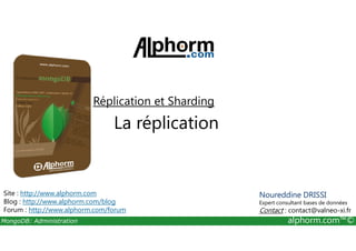 Réplication et Sharding 
La réplication 
Site : http://www.alphorm.com 
Blog : http://www.alphorm.com/blog 
Forum : http://www.alphorm.com/forum 
Noureddine DRISSI 
Expert consultant bases de données 
Contact : contact@valneo-xi.fr 
MongoDB: Administration alphorm.com™© 
 
