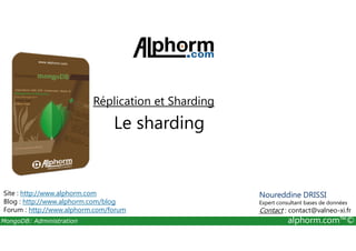 Réplication et Sharding 
Le sharding 
Site : http://www.alphorm.com 
Blog : http://www.alphorm.com/blog 
Forum : http://www.alphorm.com/forum 
Noureddine DRISSI 
Expert consultant bases de données 
Contact : contact@valneo-xi.fr 
MongoDB: Administration alphorm.com™© 
 